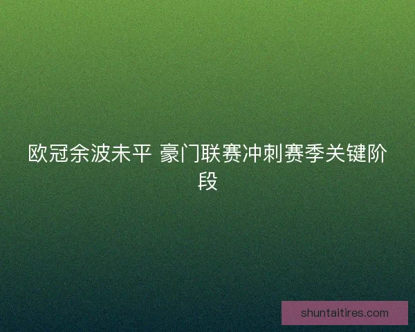 欧冠余波未平 豪门联赛冲刺赛季关键阶段