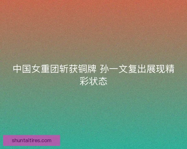 中国女重团斩获铜牌 孙一文复出展现精彩状态
